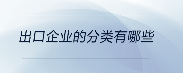 出口企業(yè)的分類有哪些