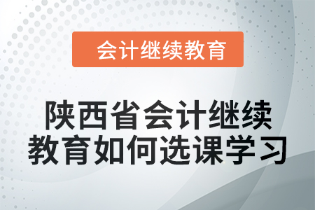 2024年陜西省會計繼續(xù)教育如何選課學(xué)習(xí)？