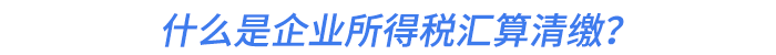 什么是企業(yè)所得稅匯算清繳？