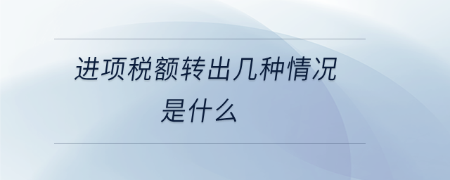 進(jìn)項(xiàng)稅額轉(zhuǎn)出幾種情況是什么