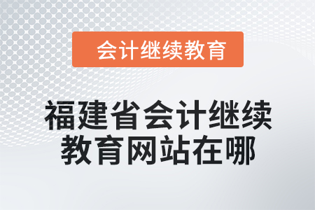2025年福建省會(huì)計(jì)繼續(xù)教育網(wǎng)站在哪？
