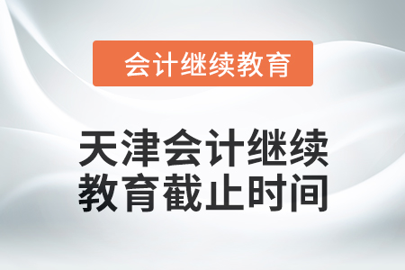2024年天津會(huì)計(jì)繼續(xù)教育截止時(shí)間是什么時(shí)候？