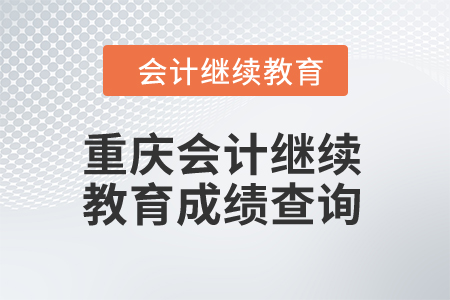 2024年重慶會(huì)計(jì)人員繼續(xù)教育成績查詢