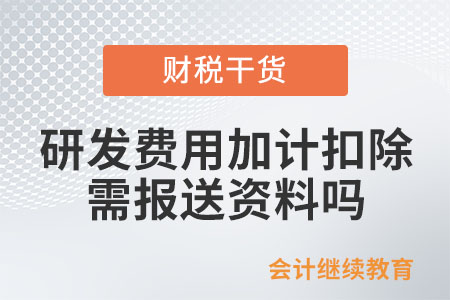 研發(fā)費(fèi)用加計(jì)扣除需報(bào)送資料嗎？