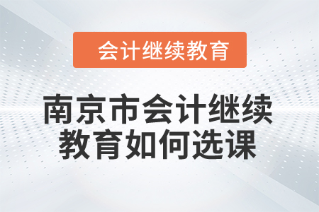 2024年南京市會(huì)計(jì)繼續(xù)教育如何選課？