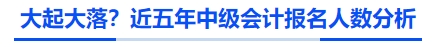 大起大落？近五年中級(jí)會(huì)計(jì)報(bào)名人數(shù)分析