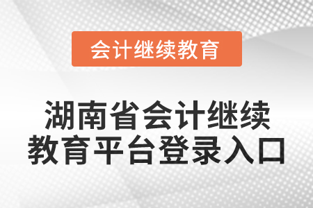 2024年湖南省會(huì)計(jì)繼續(xù)教育平臺(tái)登錄入口在哪？