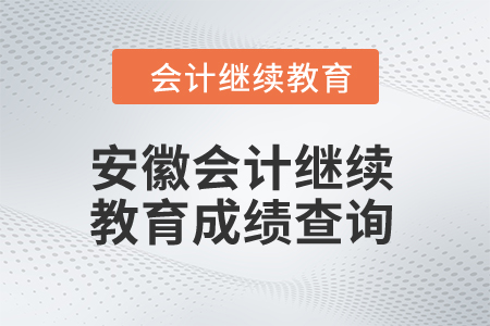 2024年安徽會(huì)計(jì)人員繼續(xù)教育成績查詢