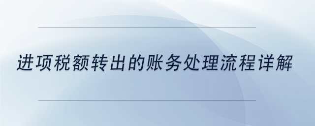 中級會計進(jìn)項(xiàng)稅額轉(zhuǎn)出的賬務(wù)處理流程詳解