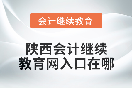 2024年陜西會(huì)計(jì)繼續(xù)教育網(wǎng)入口在哪？