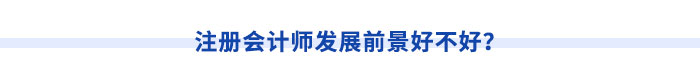 注冊會計師發(fā)展前景好不好？