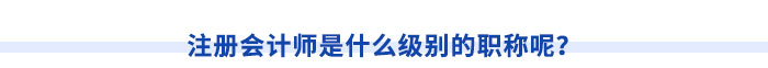 注冊會計師是什么級別的職稱呢？