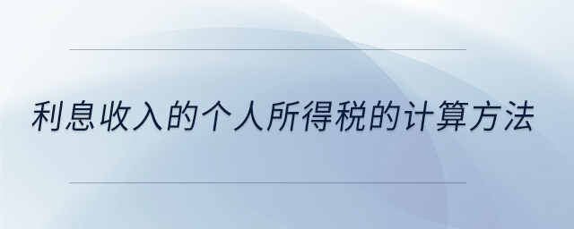 利息收入的個(gè)人所得稅的計(jì)算方法