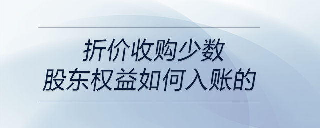 折價(jià)收購(gòu)少數(shù)股東權(quán)益如何入賬的