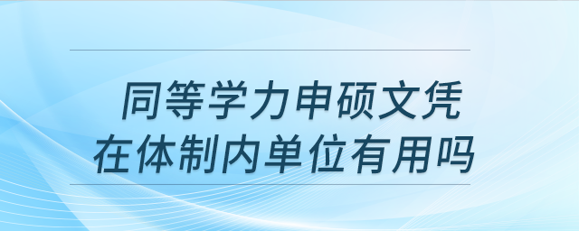 同等學(xué)力申碩文憑在體制內(nèi)單位有用嗎