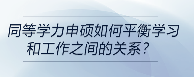 同等學(xué)力申碩如何平衡學(xué)習(xí)和工作之間的關(guān)系？