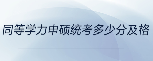 同等學力申碩統(tǒng)考多少分及格？
