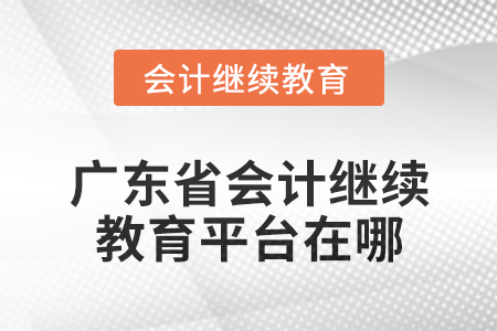 2024年廣東省會(huì)計(jì)繼續(xù)教育平臺(tái)在哪？