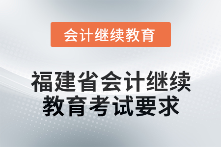 2025年福建省會(huì)計(jì)人員繼續(xù)教育考試要求