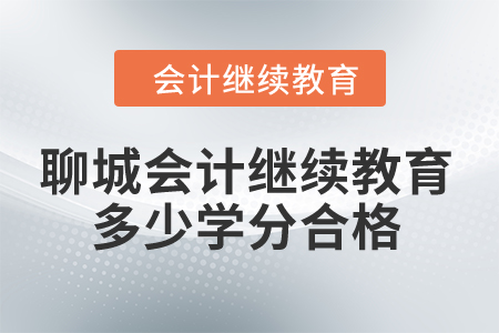 2024年聊城會計繼續(xù)教育多少學(xué)分合格？