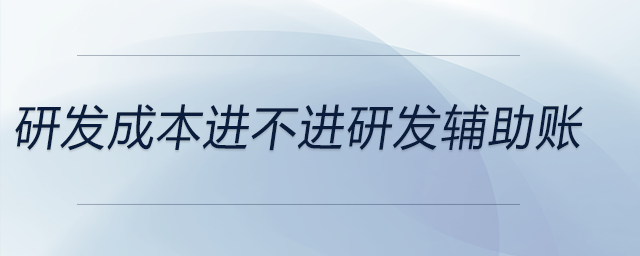 研發(fā)成本進不進研發(fā)輔助賬