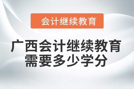 2024年廣西會計繼續(xù)教育需要多少學(xué)分？