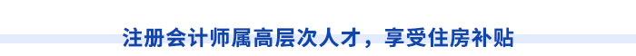 注冊會(huì)計(jì)師屬高層次人才，享受住房補(bǔ)貼