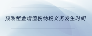 預收租金增值稅納稅義務發(fā)生時間