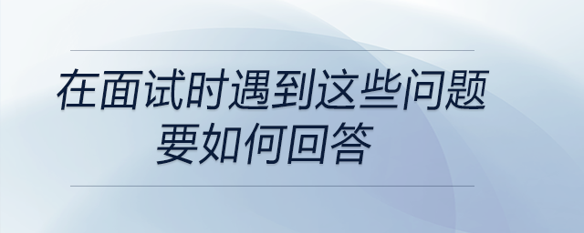 會計、出納在面試時遇到這些問題要如何回答？