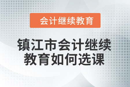 2024年鎮(zhèn)江市會計繼續(xù)教育如何選課？