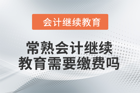 2024年常熟會計(jì)繼續(xù)教育需要繳費(fèi)嗎？