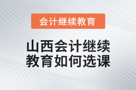 2024年山西會(huì)計(jì)繼續(xù)教育如何選課？