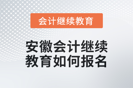 2024年度安徽會計繼續(xù)教育如何報名？