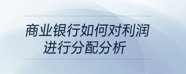 商業(yè)銀行如何對利潤進(jìn)行分配分析
