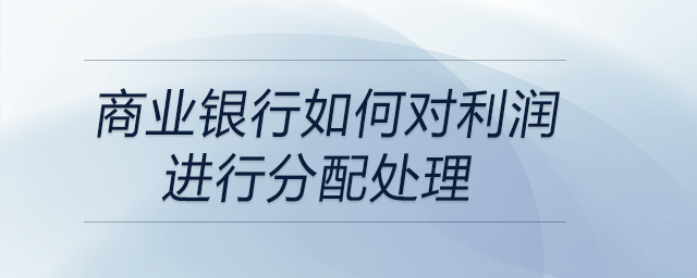 商業(yè)銀行如何對(duì)利潤(rùn)進(jìn)行分配處理