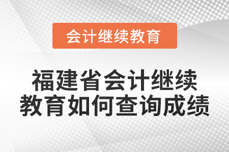 2025年福建省會(huì)計(jì)繼續(xù)教育如何查詢成績？