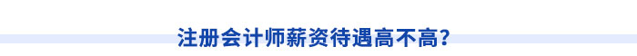 注冊(cè)會(huì)計(jì)師薪資待遇高不高？