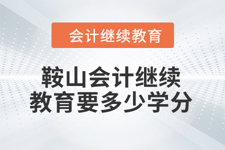 2024年鞍山市會計繼續(xù)教育要多少學(xué)分？