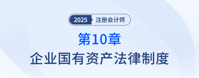 第十章企業(yè)國有資產(chǎn)法律制度_25年注冊會計師經(jīng)濟法搶學記憶樹