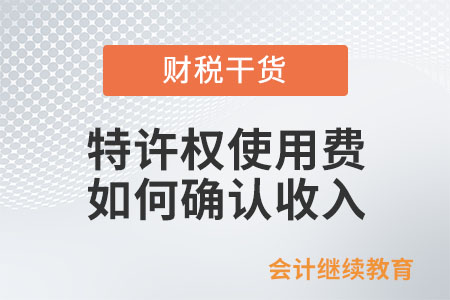 特許權(quán)使用費(fèi)在企業(yè)所得稅上如何確認(rèn)收入？