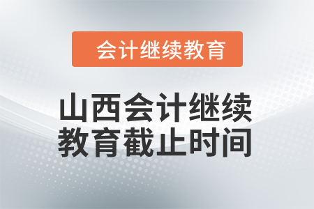 2024年山西會計繼續(xù)教育截止時間是什么時候？