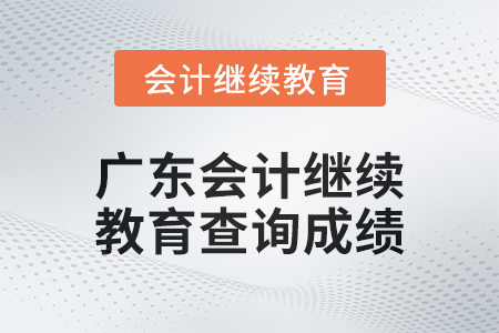 2024年廣東會計繼續(xù)教育如何查詢成績？