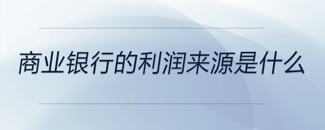商業(yè)銀行的利潤(rùn)來源是什么