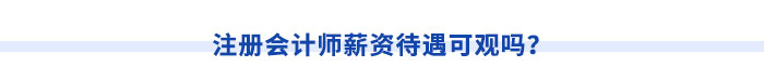 注冊(cè)會(huì)計(jì)師薪資待遇可觀嗎？