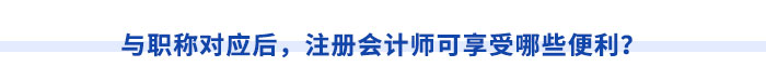 與職稱對應(yīng)后，注冊會計(jì)師可享受哪些便利？