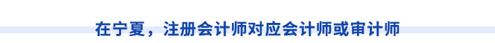 在寧夏，注冊會計(jì)師對應(yīng)會計(jì)師或?qū)徲?jì)師