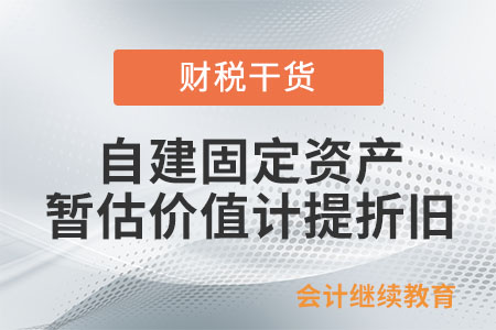 自建固定資產(chǎn)暫估價(jià)值可以計(jì)提折舊嗎？