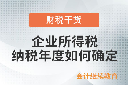 企業(yè)所得稅的納稅年度如何確定？
