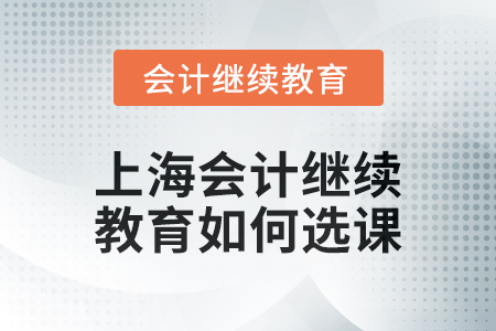 2024年上海會計人員繼續(xù)教育如何選課？