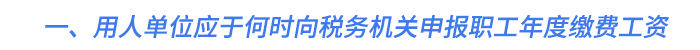 一、用人單位應(yīng)于何時(shí)向稅務(wù)機(jī)關(guān)申報(bào)職工年度繳費(fèi)工資